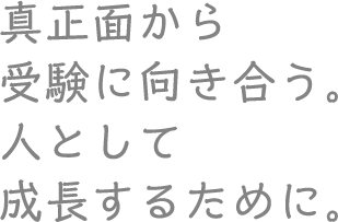 真正面から受験に向き合う。人として成長するために。 中学受験は、成長の機会。